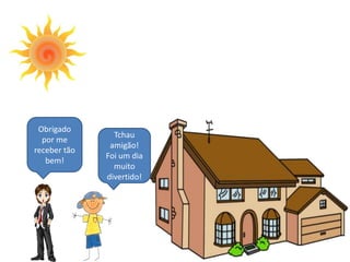 Obrigado
Tchau
por me
amigão!
receber tão
Foi um dia
bem!
muito
divertido!