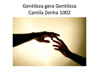 Gentileza gera Gentileza
  Camila Zenha 1002
 
