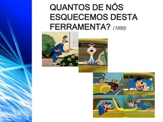 QUANTOS DE NÓS
ESQUECEMOS DESTA
FERRAMENTA? (1950)
 