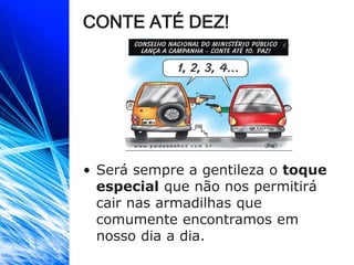 CONTE ATÉ DEZ!
• Será sempre a gentileza o toque
especial que não nos permitirá
cair nas armadilhas que
comumente encontramos em
nosso dia a dia.
 