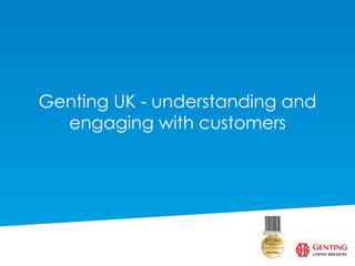 Genting UK - understanding and
  engaging with customers
 