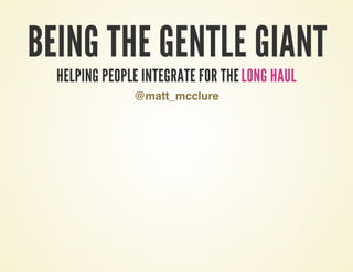 Being the Gentle Giant - Helping People Integrate for the Long Haul