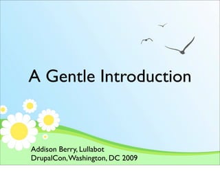 A Gentle Introduction


Addison Berry, Lullabot
DrupalCon, Washington, DC 2009
 