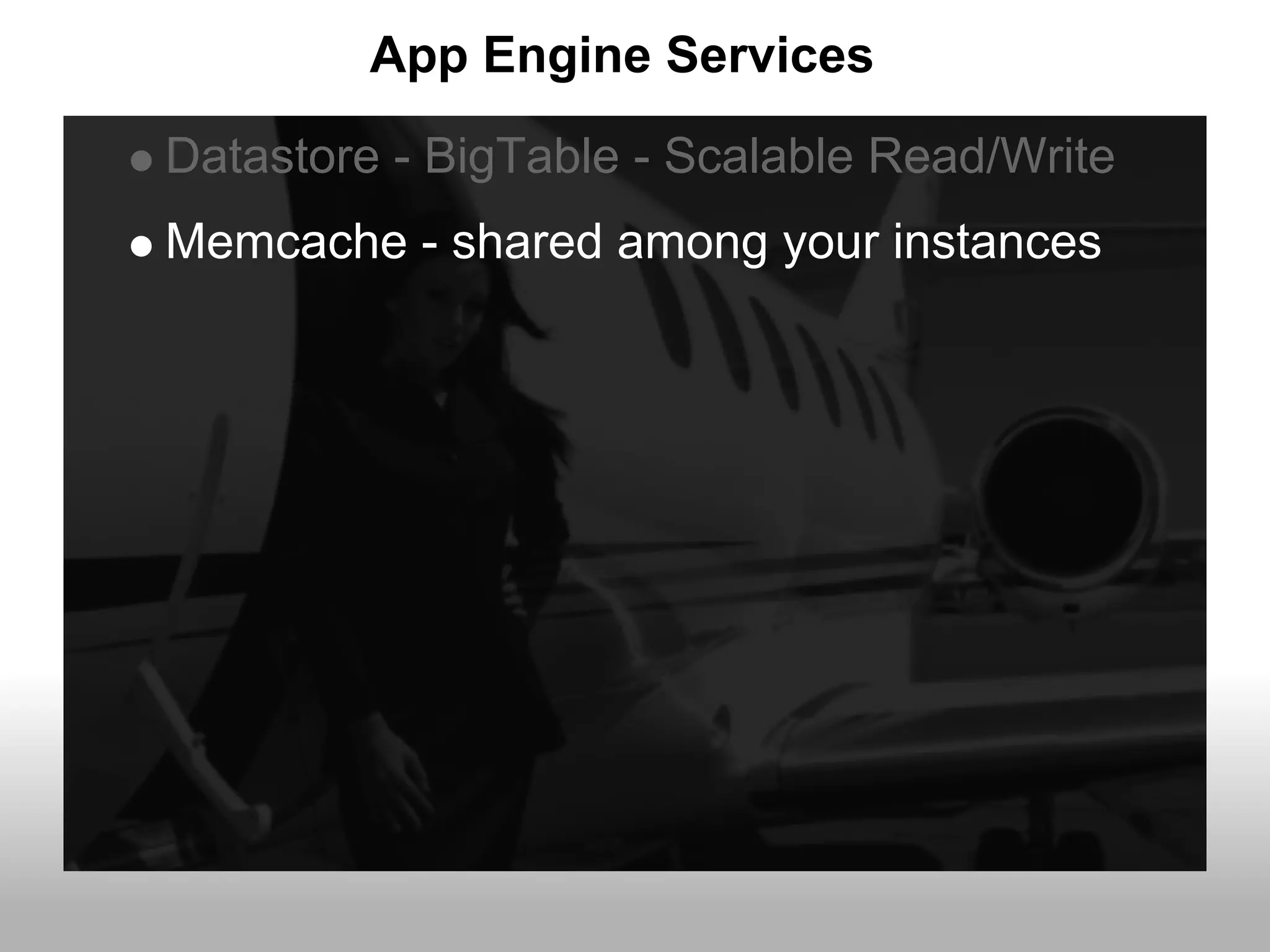App Engine Services
Datastore - BigTable - Scalable Read/Write
Memcache - shared among your instances
 