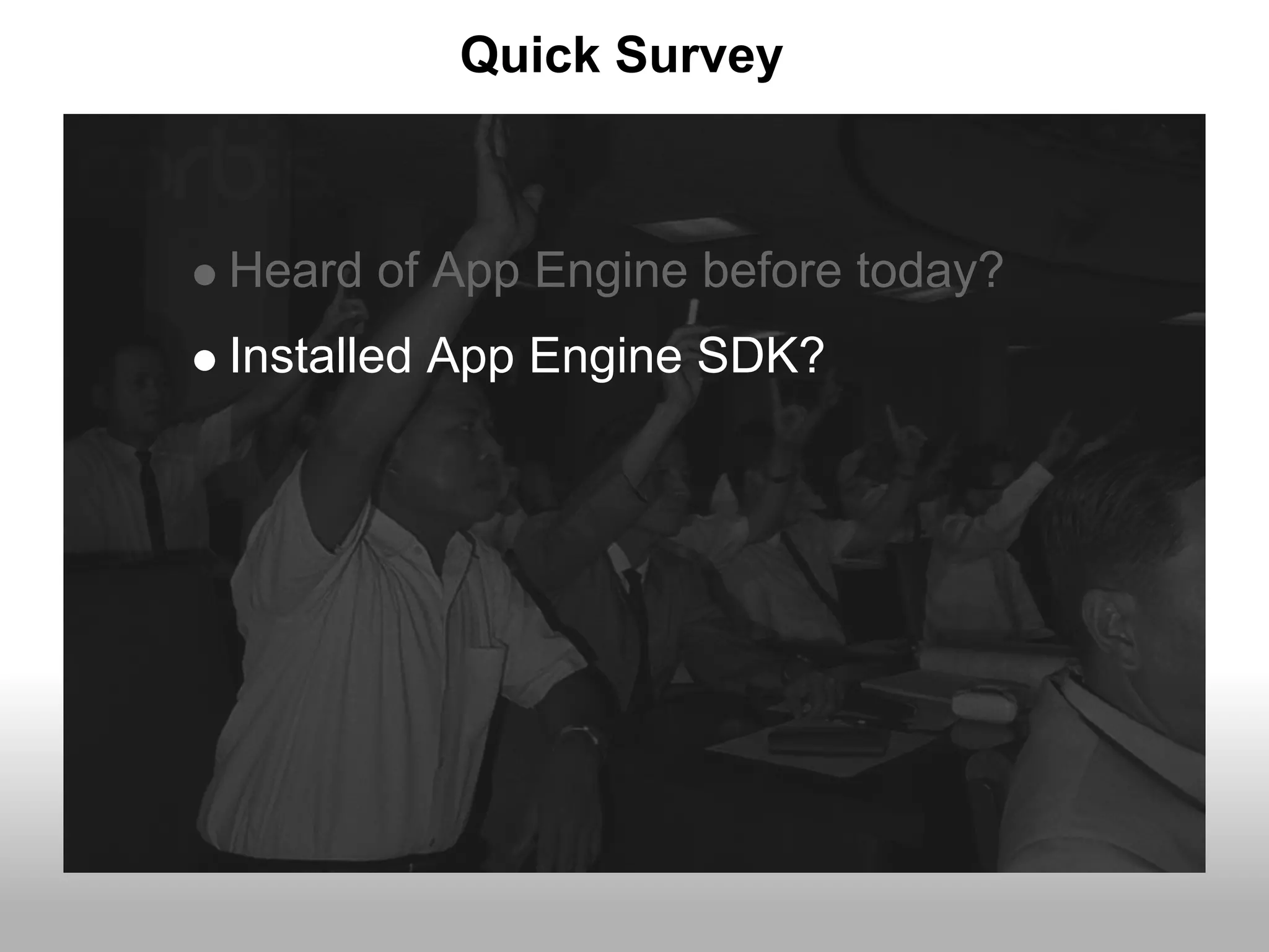 Quick Survey



Heard of App Engine before today?
Installed App Engine SDK?
 
