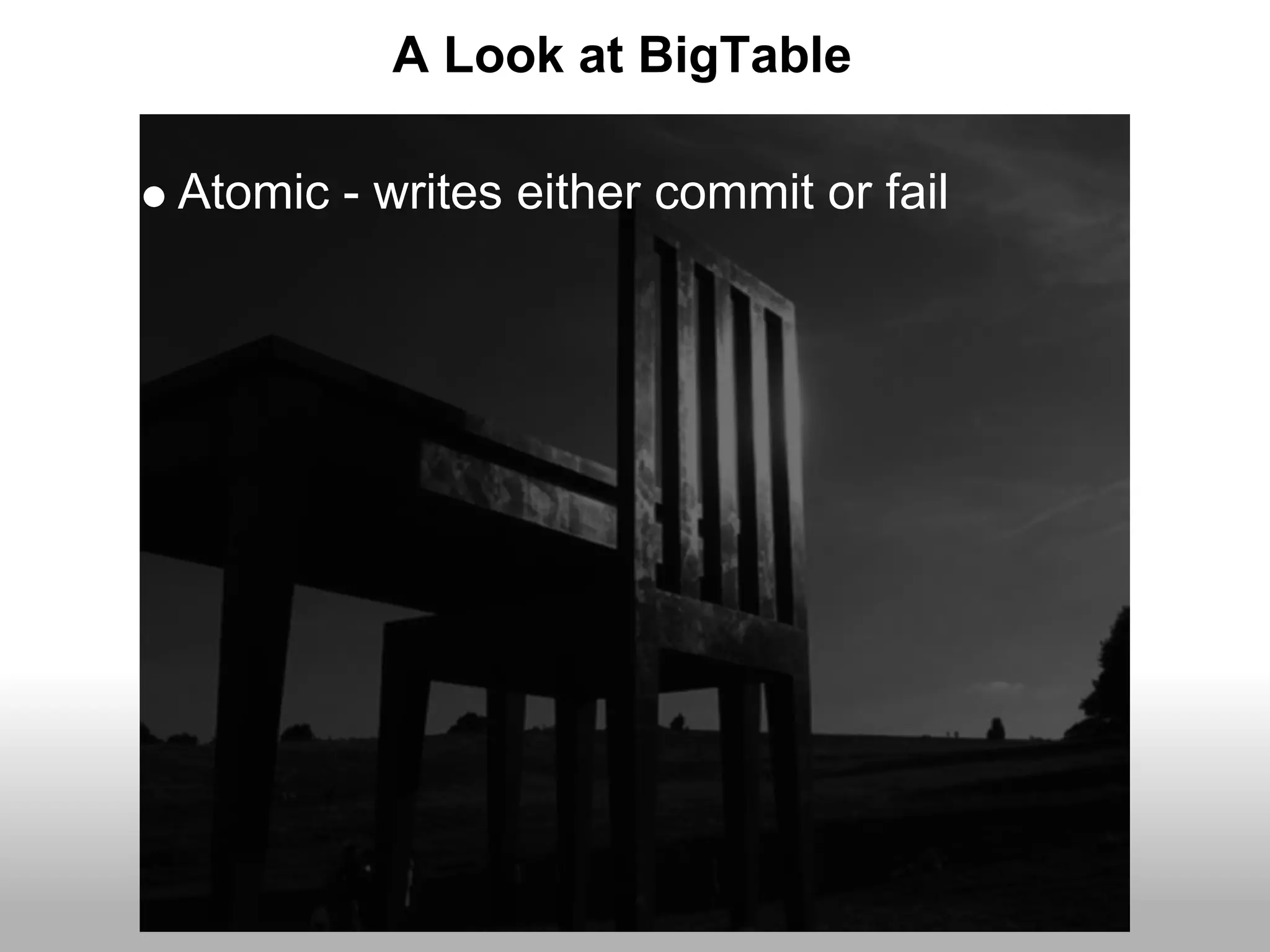 A Look at BigTable

Atomic - writes either commit or fail
 