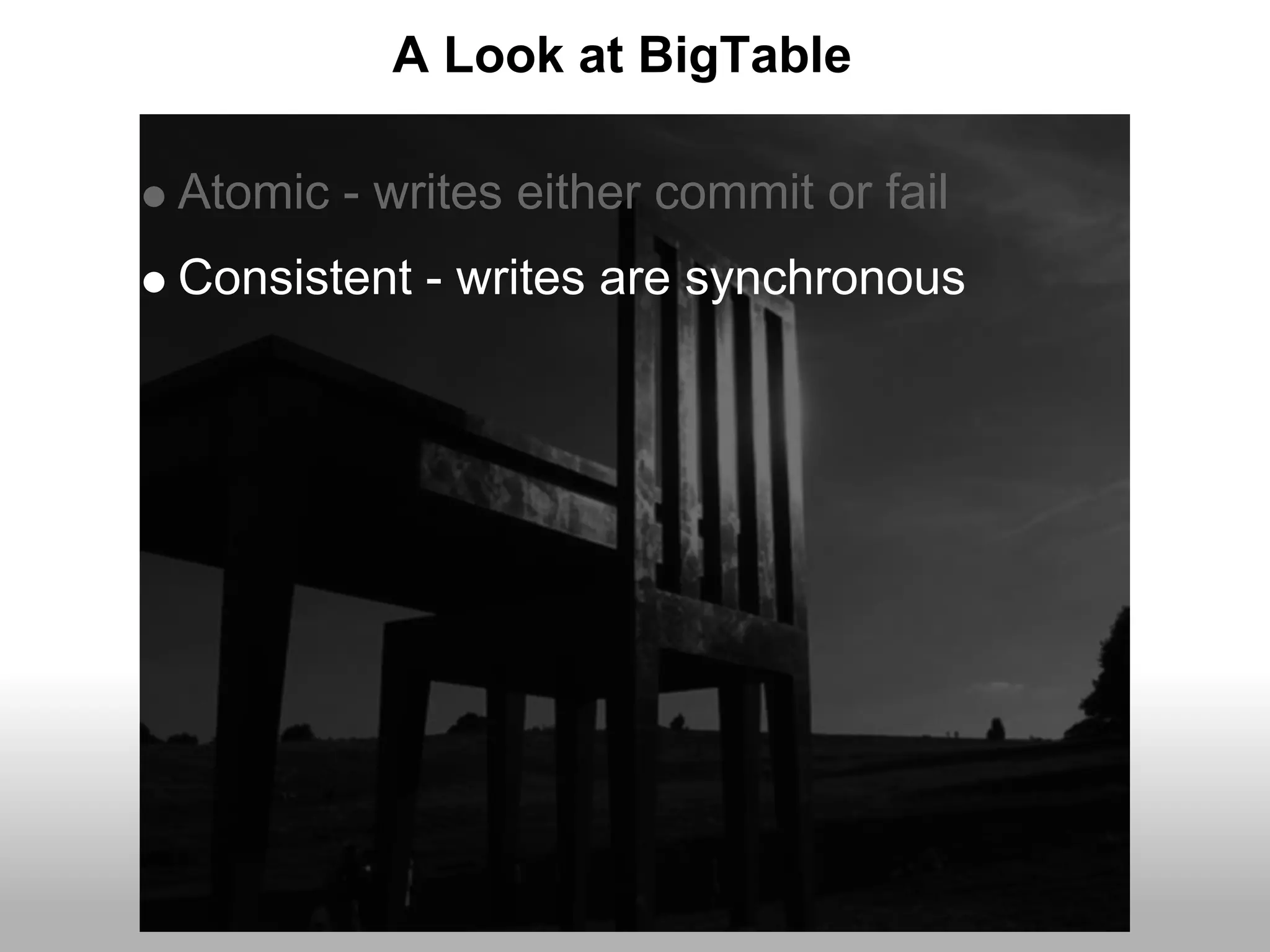 A Look at BigTable

Atomic - writes either commit or fail
Consistent - writes are synchronous
 