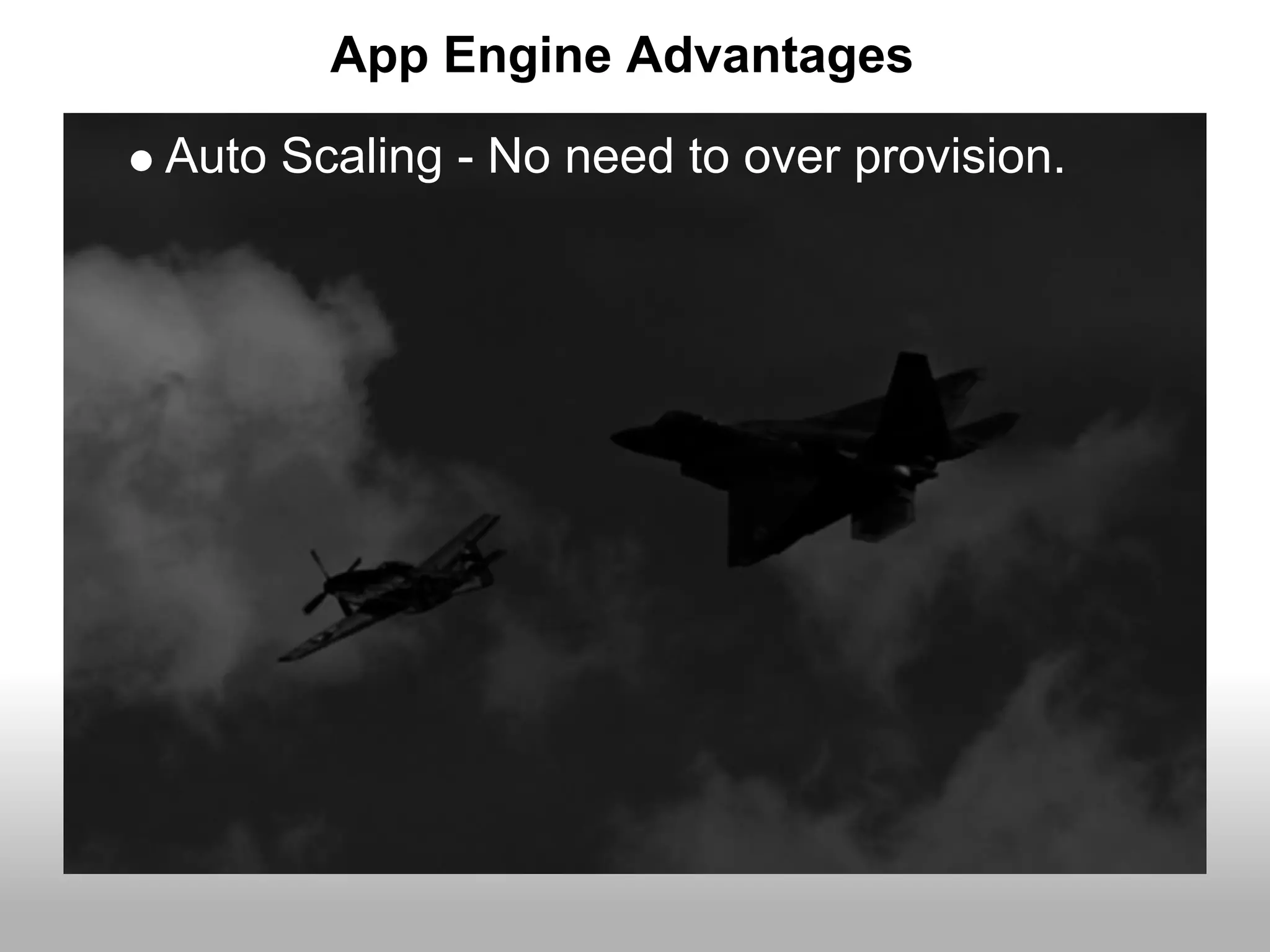 App Engine Advantages
Auto Scaling - No need to over provision.
 