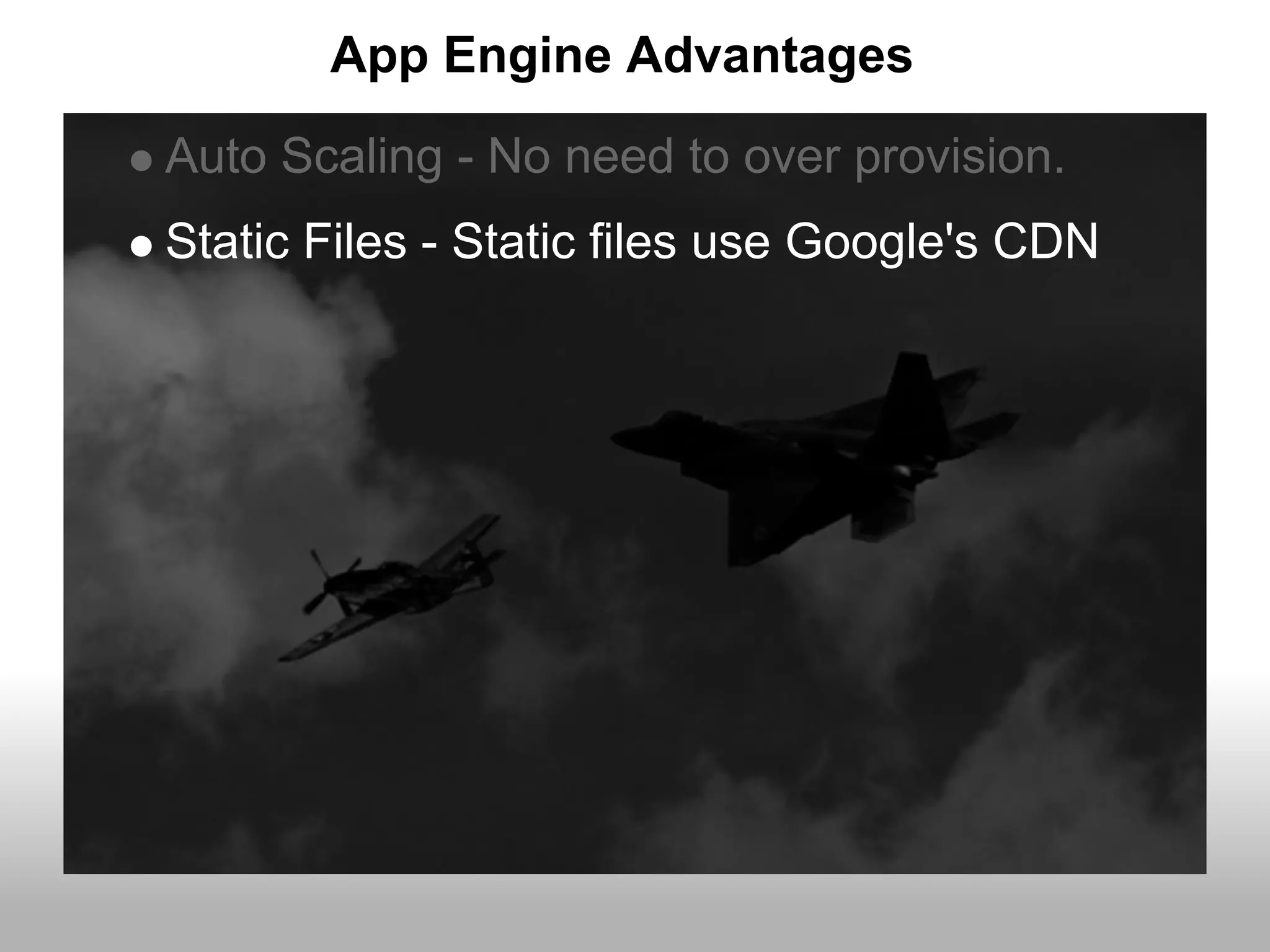 App Engine Advantages
Auto Scaling - No need to over provision.
Static Files - Static files use Google's CDN
 