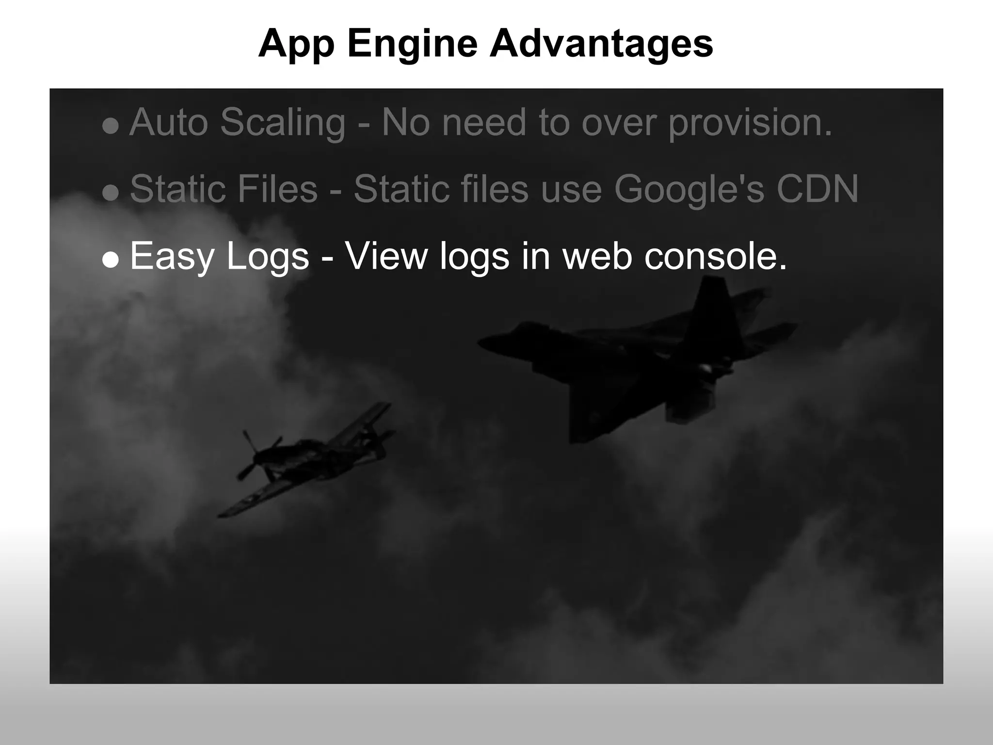 App Engine Advantages
Auto Scaling - No need to over provision.
Static Files - Static files use Google's CDN
Easy Logs - View logs in web console.
 