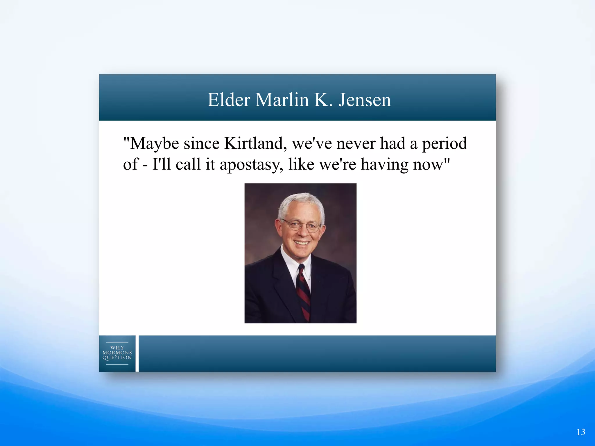 13
"Maybe since Kirtland, we've never had a period
of - I'll call it apostasy, like we're having now"
Elder Marlin K. Jensen
 