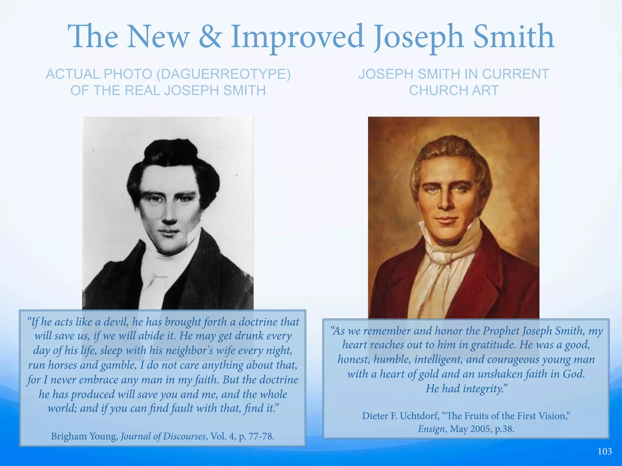 Line of Authority
103
1830
“Well, it’s either true or false. If it’s false, we’re engaged in a great fraud. If it’s true,
it’s the most important thing in the world. Now, that’s the whole picture. It is
either right or wrong, true or false, fraudulent or true. And that’s exactly where
we stand, with a conviction … that Moroni came; that the Book of Mormon was
translated from the plates.” (Gordon B. Hinckley)
—  If Joseph Smith was not a true
prophet, then we have no authority
—  If he was truly called of God, it still
doesn’t necessarily follow that we
have authority (Brigham Young)
 