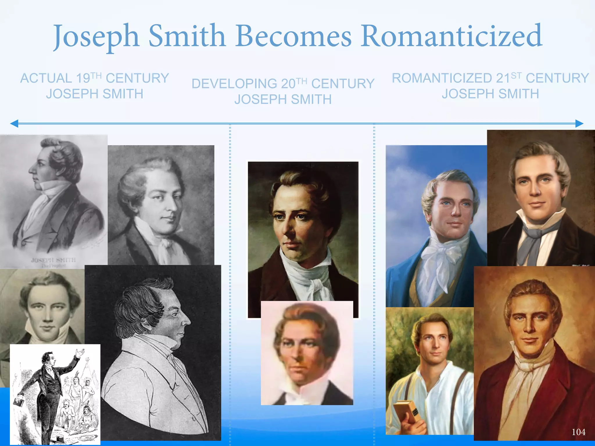 e New & Improved Joseph Smith
ACTUAL PHOTO (DAGUERREOTYPE)
OF THE REAL JOSEPH SMITH
JOSEPH SMITH IN CURRENT
CHURCH ART
“If he acts like a devil, he has brought forth a doctrine that
will save us, if we will abide it. He may get drunk every
day of his life, sleep with his neighbor's wife every night,
run horses and gamble, I do not care anything about that,
for I never embrace any man in my faith. But the doctrine
he has produced will save you and me, and the whole
world; and if you can find fault with that, find it.”
Brigham Young, Journal of Discourses, Vol. 4, p. 77-78.
“As we remember and honor the Prophet Joseph Smith, my
heart reaches out to him in gratitude. He was a good,
honest, humble, intelligent, and courageous young man
with a heart of gold and an unshaken faith in God.
He had integrity.”
Dieter F. Uchtdorf, “e Fruits of the First Vision,”
Ensign, May 2005, p.38.
104
 