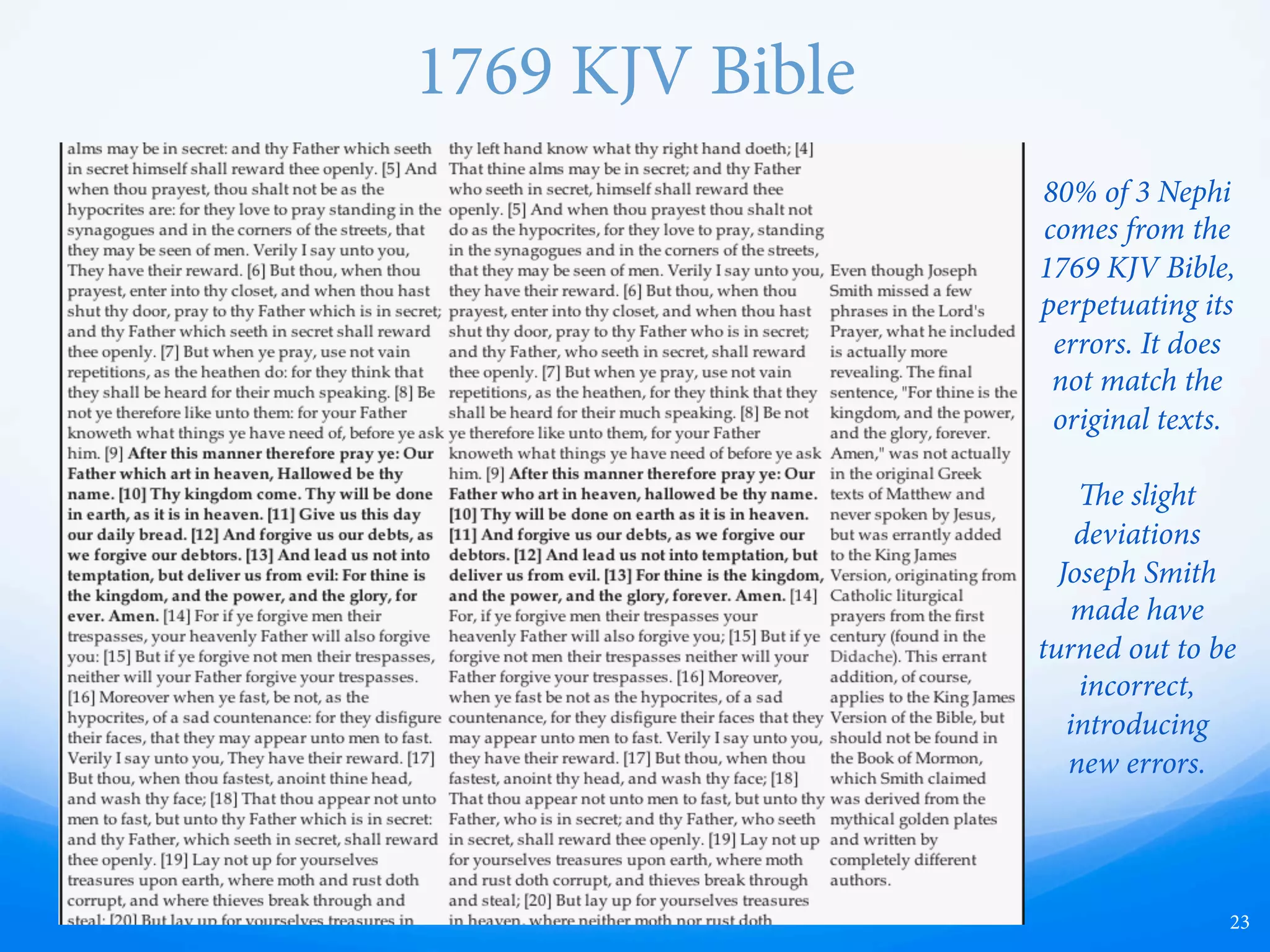 King James Bible
23
80% of 3 Nephi
comes from the
King James
Translation of
the Bible,
perpetuating its
errors. It does
not match the
original texts.
e slight
deviations
Joseph Smith
made have
turned out to be
incorrect,
introducing
new errors.
 