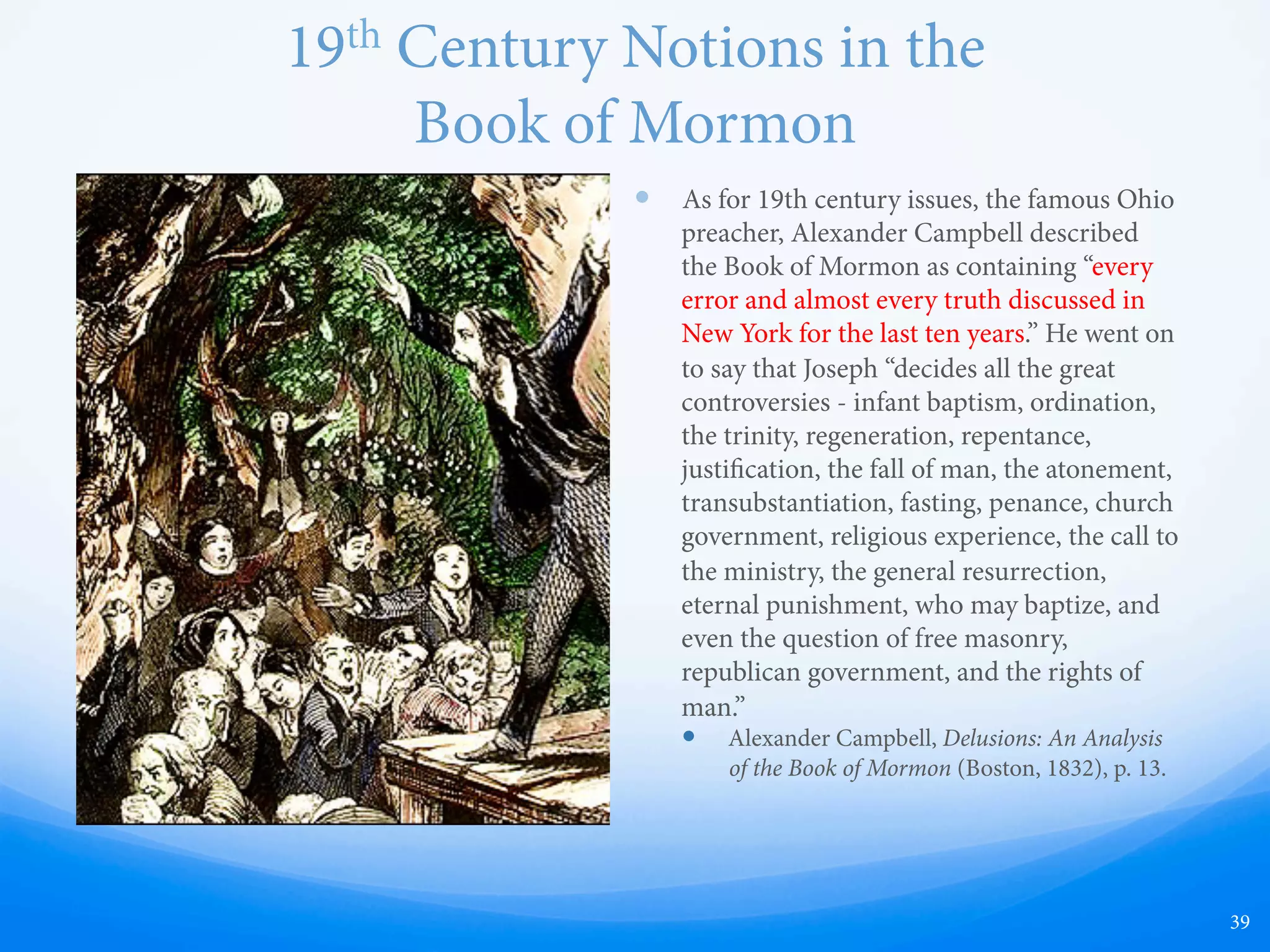 Koran Parallels
—  “Joseph Smith was an uneducated boy, and yet
he produced the Book of Mormon in a few short
months. It is a complex portrayal of a
thousand-year history of an ancient people. He
cannot possibly have made it up. erefore, he
must have had divine aid, as he claims.”
—  First we must remember that the above claim
is untrue, as it took around 3 years total.
—  Strangely enough, the very same challenge is
made in the Koran, as "proof" that the Koran
is inspired, Sura 10:38-39:
—  "is Koran could not have been forged apart
from God; but it is a confirmation of what is
before it, and a distinguishing of the Book,
wherein is no doubt, from the Lord of all
Being. Or do they say, 'Why, he has forged it'?
Say: 'en produce a sura [scripture] like it,
and call on whom you can, apart from God, if
you speak truly.'"
39
 