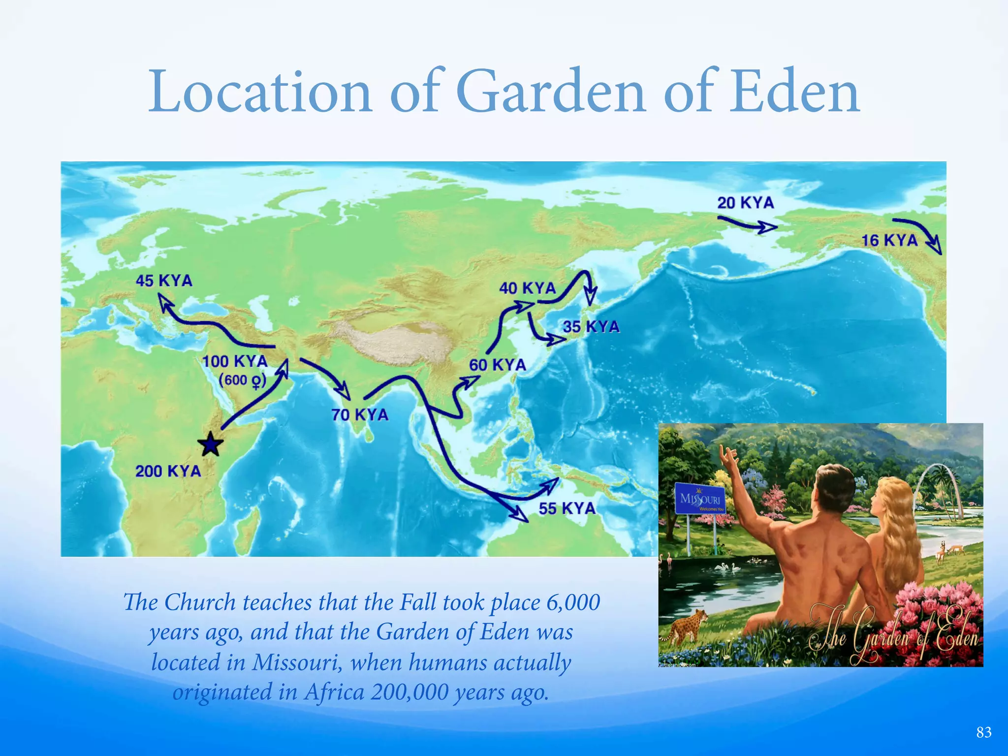 6,000-Year-Old Earth
83
e Earth is much older than 6,000 years, and is
actually billions of years old. 6,000 years ago there were
people on almost every continent, disproving any
notions that we came from 2 people 6,000 years ago.
 