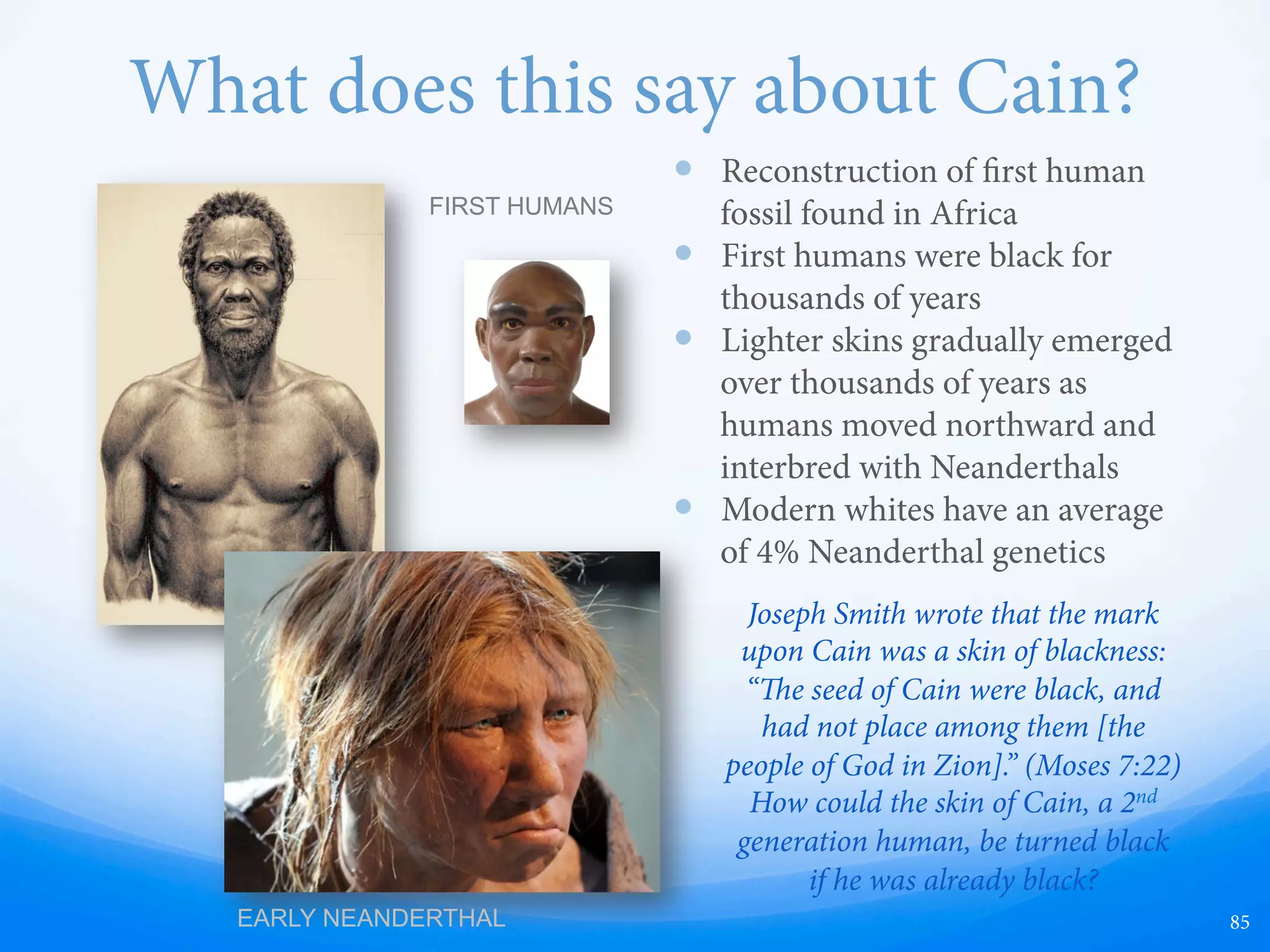 Adam & Eve
LDS RENDITION OF ADAM & EVE AS
WHITE EUROPEANS
LIKELY ACTUAL FIRST HUMANS AS
NATIVE AFRICANS
85
 