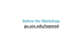 Before the Workshop:
go.unc.edu/topmod
 