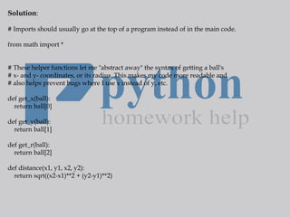 Solution:
# Imports should usually go at the top of a program instead of in the main code.
from math import *
# These help...