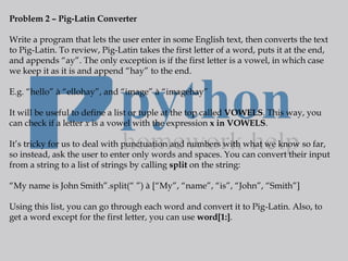 Problem 2 – Pig-Latin Converter
Write a program that lets the user enter in some English text, then converts the text
to P...