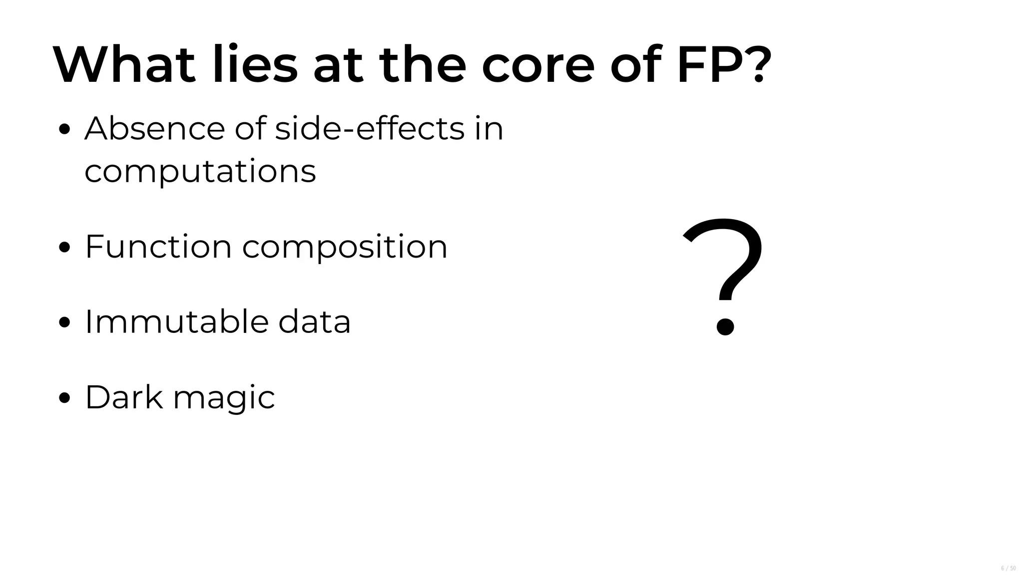 What lies at the core of FP?
Absence of side-effects in
computations
Function composition
Immutable data
Dark magic
?
6/50
 