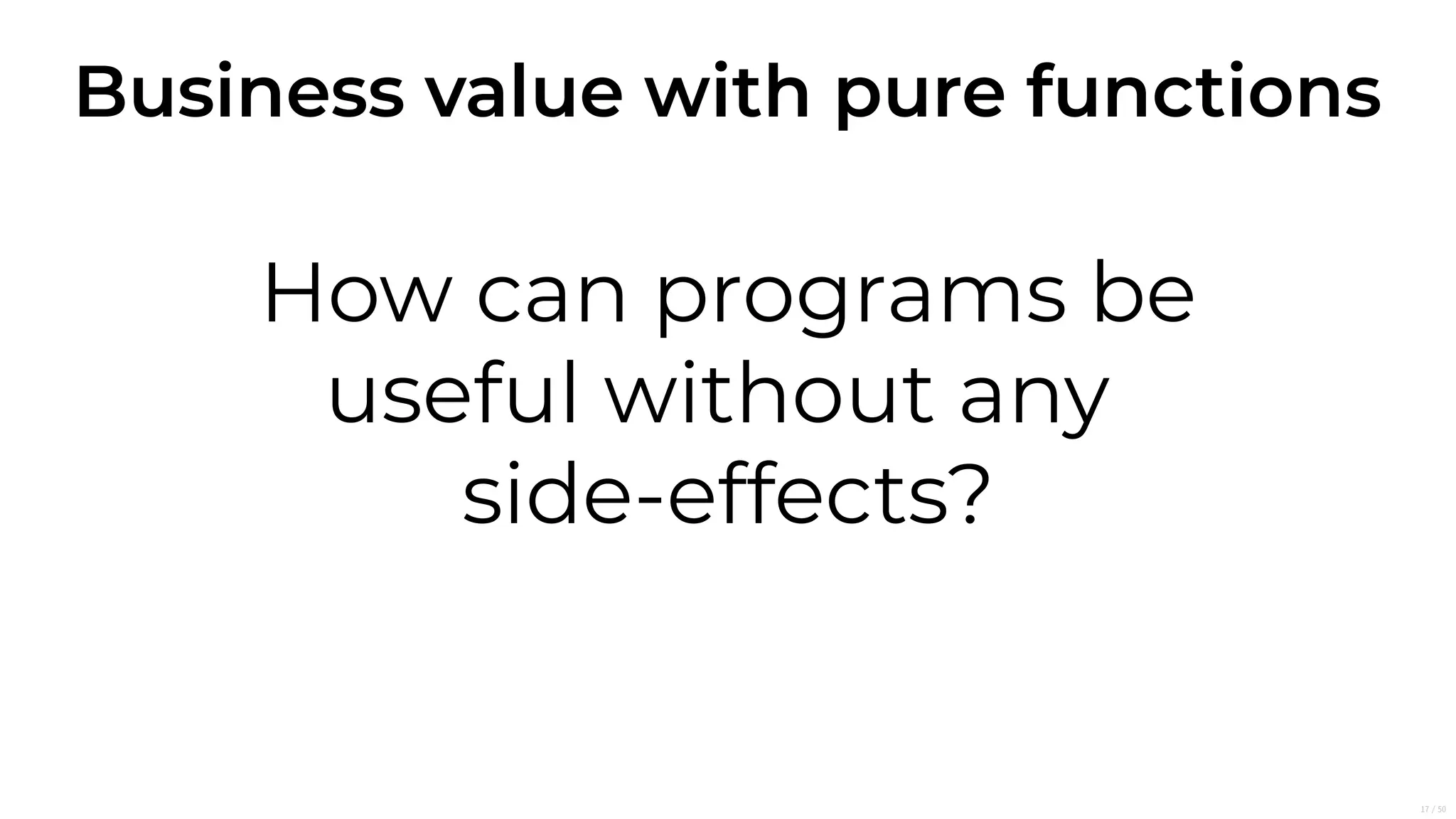 Business value with pure functions
How can programs be
useful without any
side-effects?
17/50
 