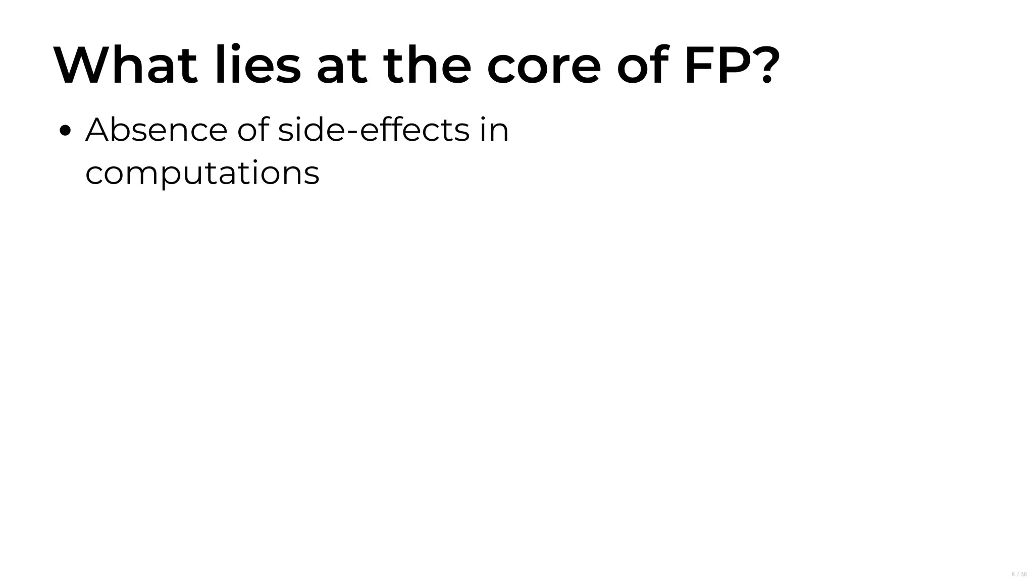 What lies at the core of FP?
Absence of side-effects in
computations
6/50
 