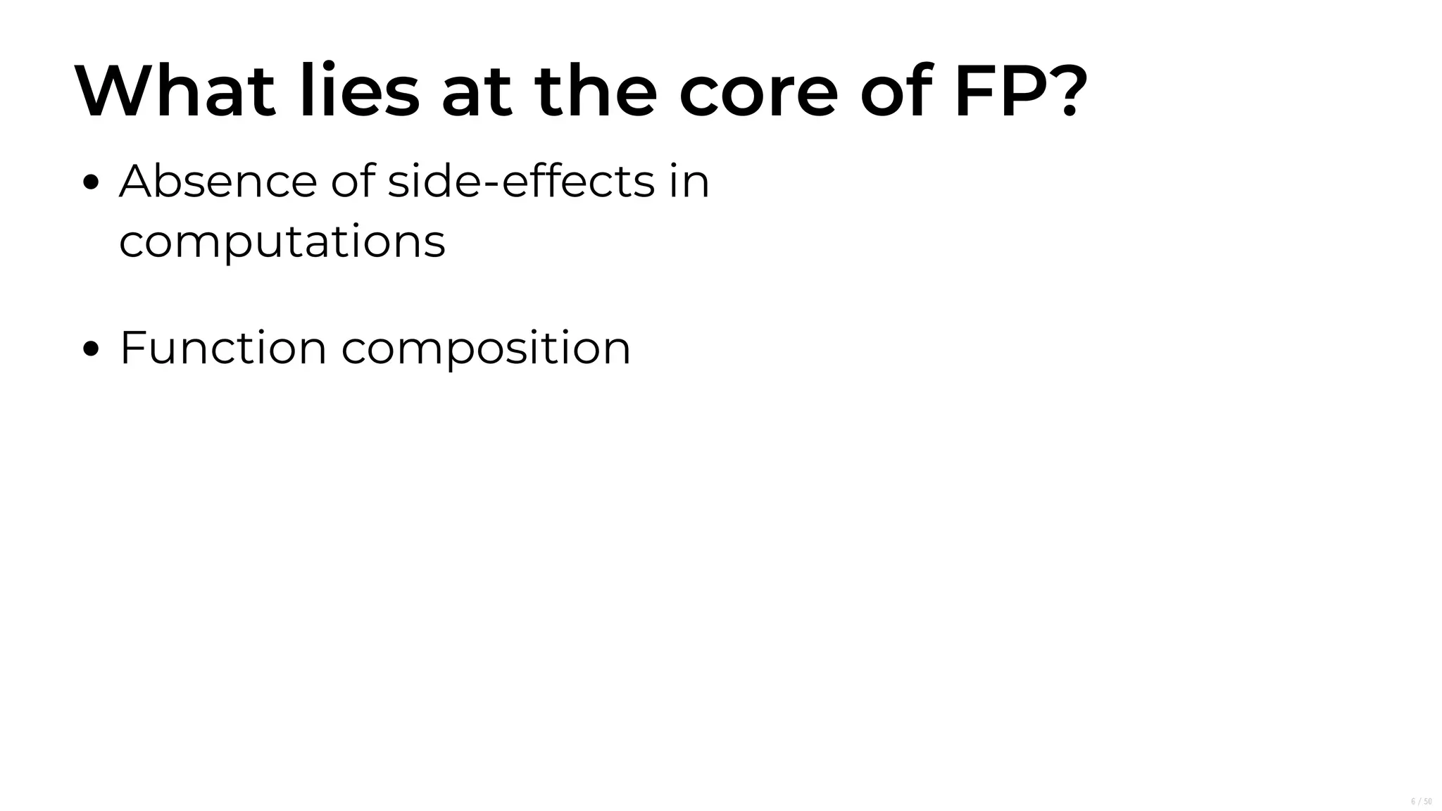 What lies at the core of FP?
Absence of side-effects in
computations
Function composition
6/50
 