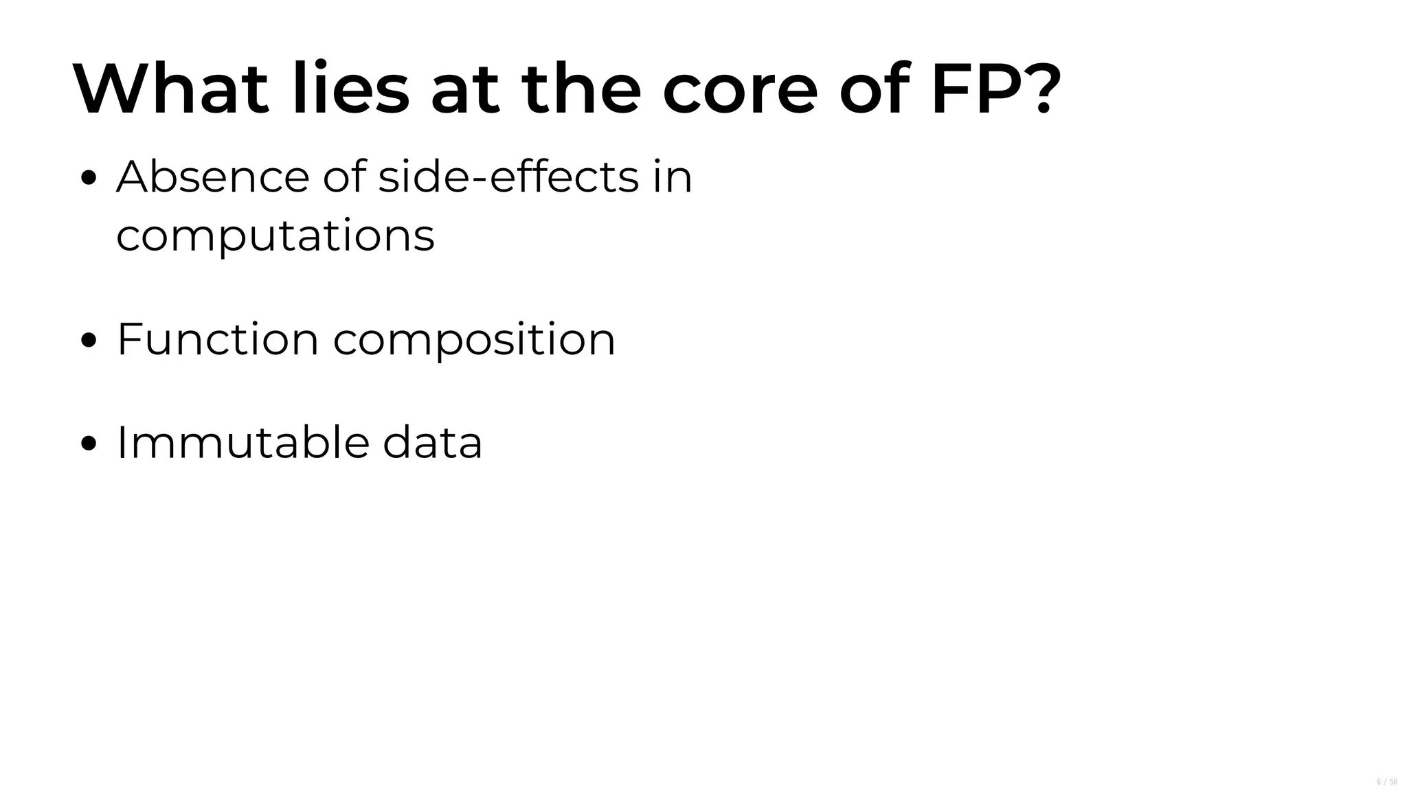 What lies at the core of FP?
Absence of side-effects in
computations
Function composition
Immutable data
6/50
 
