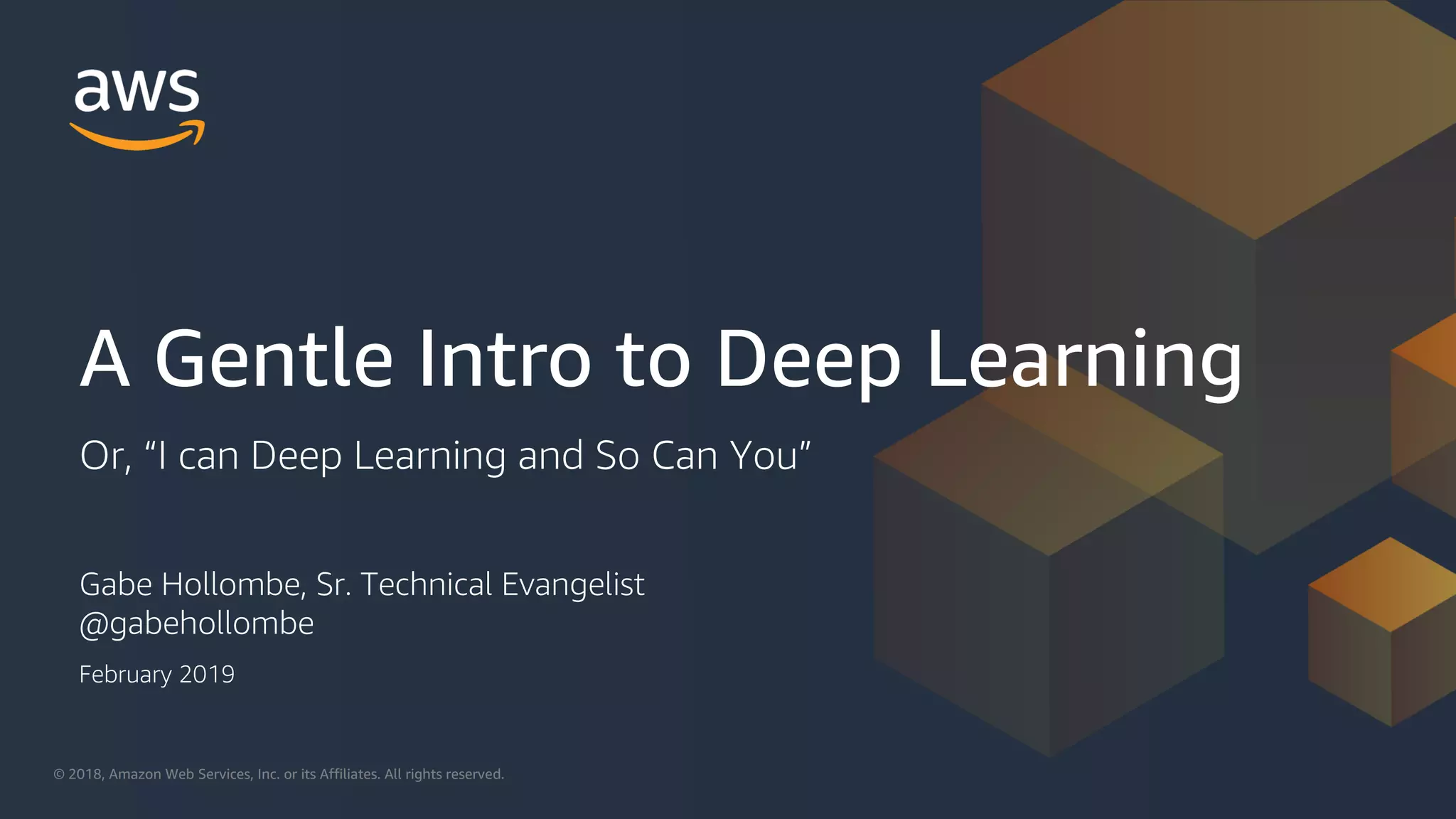 © 2018, Amazon Web Services, Inc. or its Affiliates. All rights reserved.© 2018, Amazon Web Services, Inc. or its Affiliates. All rights reserved.
Gabe Hollombe, Sr. Technical Evangelist
@gabehollombe
A Gentle Intro to Deep Learning
Or, “I can Deep Learning and So Can You”
February 2019
 