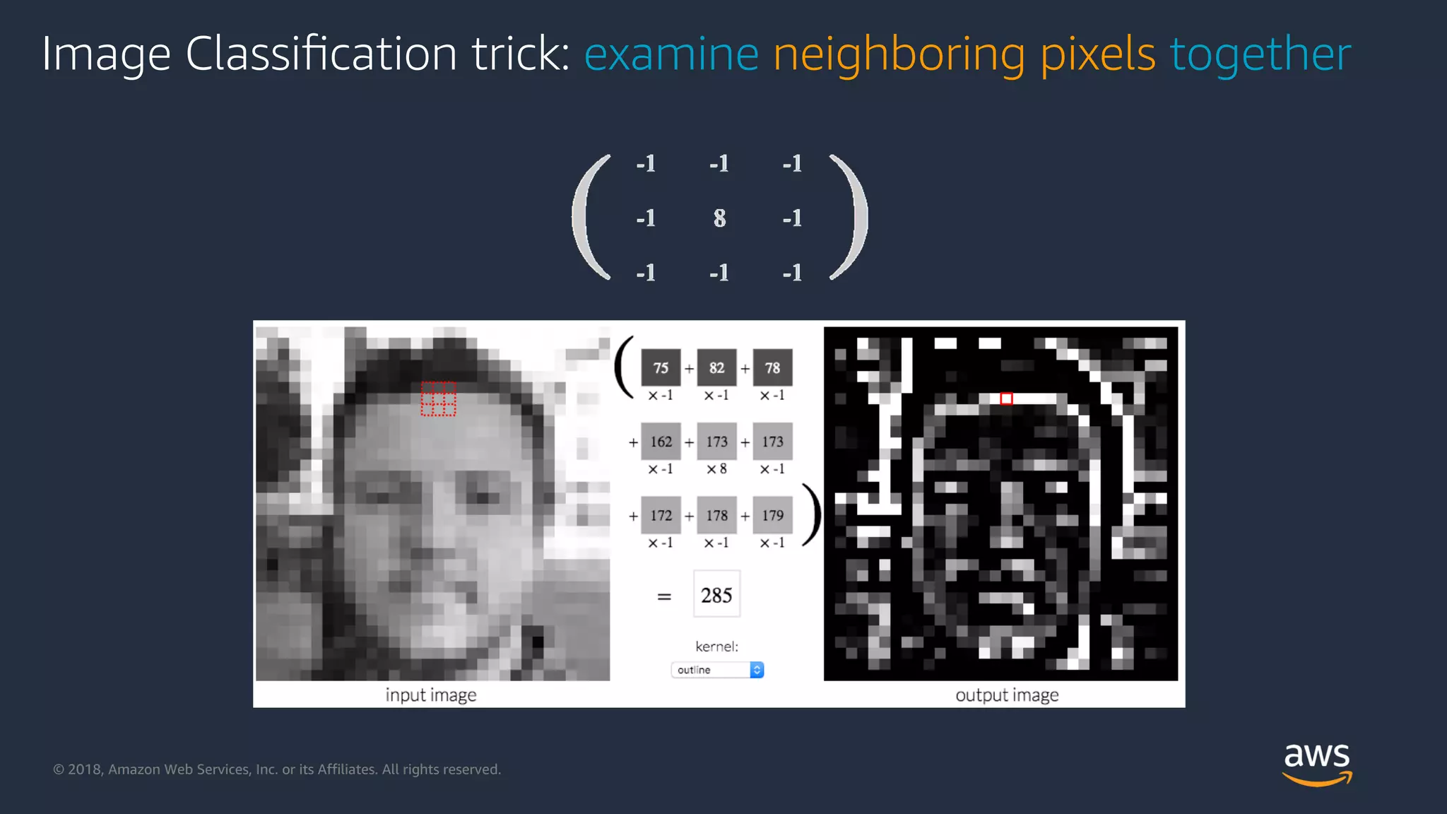 © 2018, Amazon Web Services, Inc. or its Affiliates. All rights reserved.
Image Classiﬁcation trick: examine neighboring pixels together
 