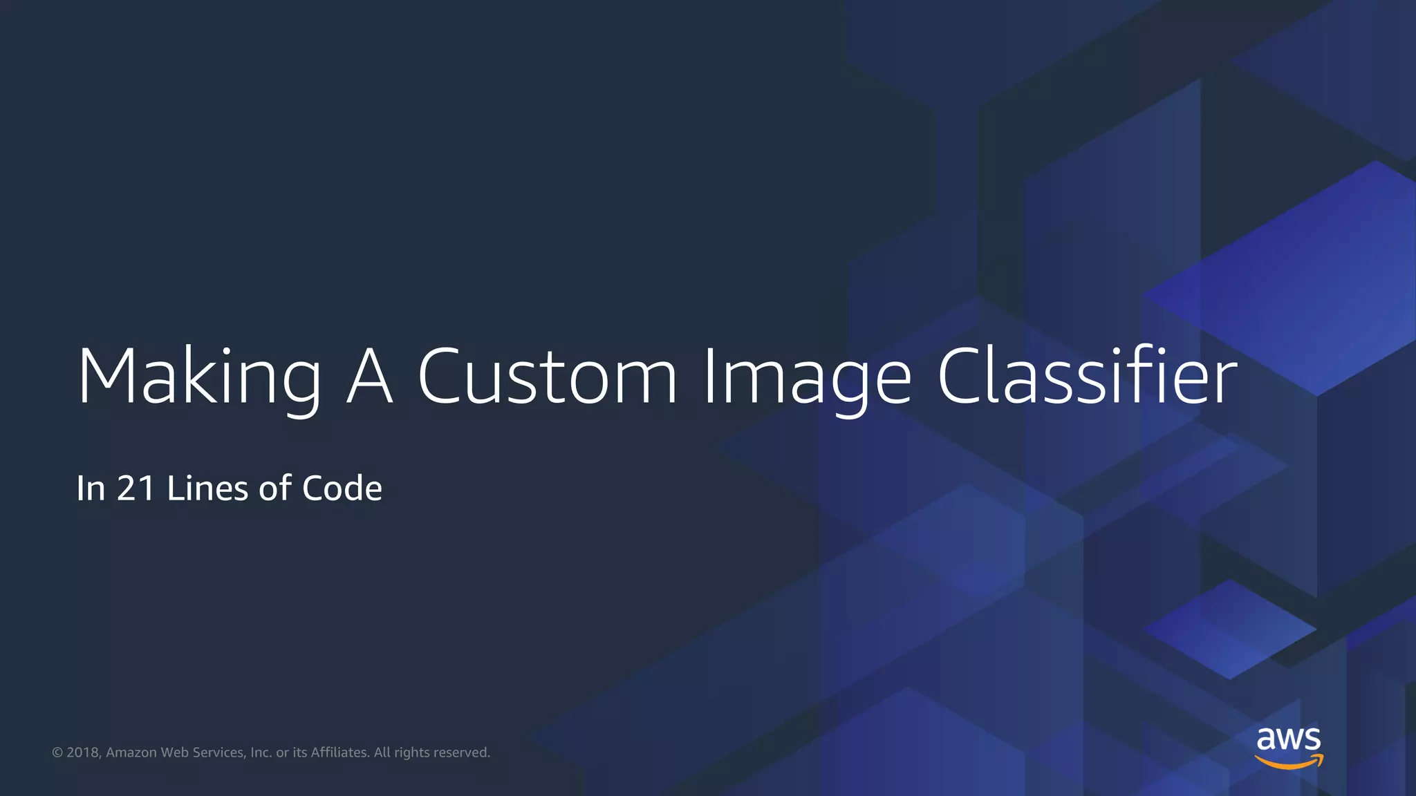 © 2018, Amazon Web Services, Inc. or its Affiliates. All rights reserved.
Making A Custom Image Classifier
In 21 Lines of Code
 