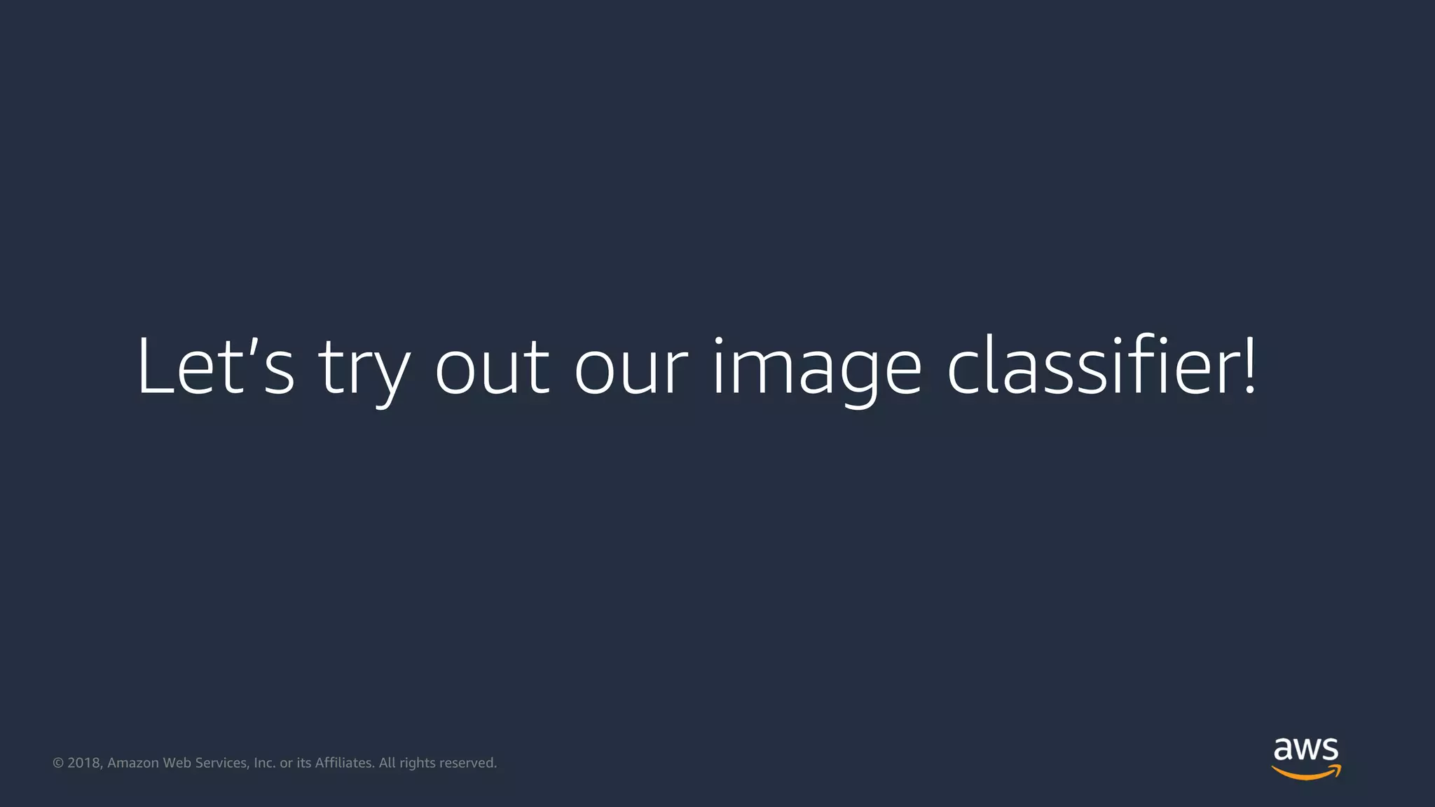 © 2018, Amazon Web Services, Inc. or its Affiliates. All rights reserved.
Let’s try out our image classifier!
 