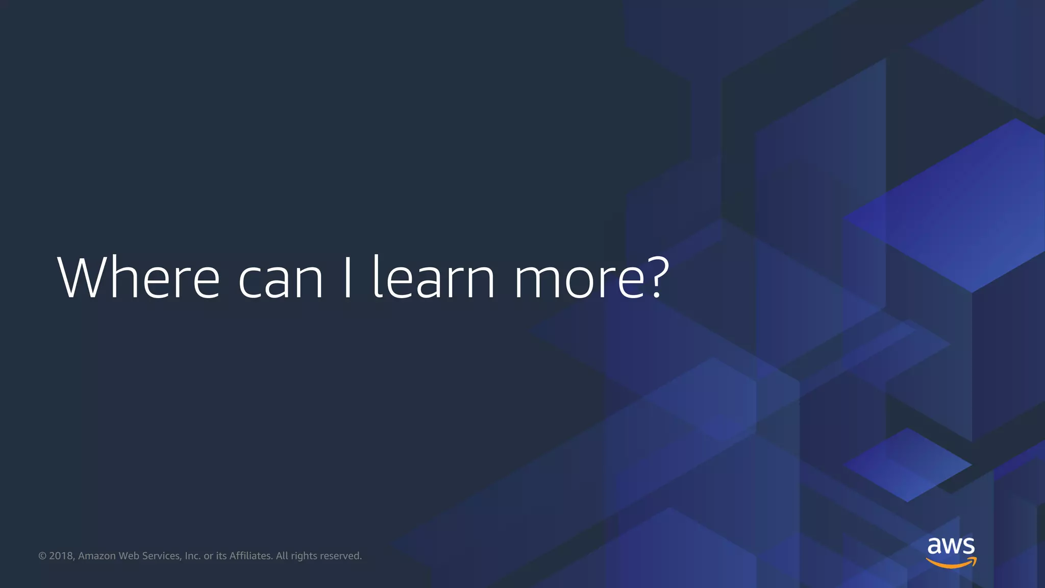 © 2018, Amazon Web Services, Inc. or its Affiliates. All rights reserved.
Where can I learn more?
 