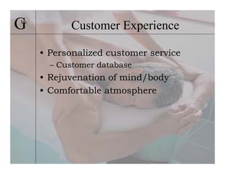 G
Inc.
             Customer Experience

       • Personalized customer service
         – Customer database
       • Rejuvenation of mind/body
       • Comfortable atmosphere
 