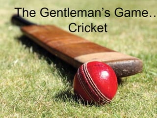 The Gentleman’s Game…
Cricket
 