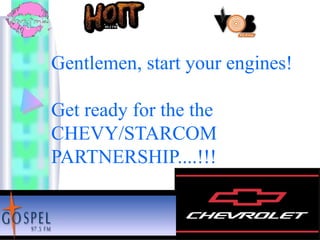 Gentlemen, start your engines!
Get ready for the the
CHEVY/STARCOM
PARTNERSHIP....!!!
 