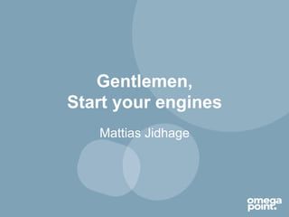 Gentlemen,
Start your engines
   Mattias Jidhage
 