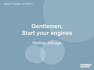 OWASP Sweden 20120514




                Gentlemen,
             Start your engines
                    Mattias Jidhage
 