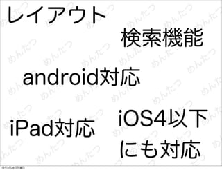 レイアウト
                検索機能
         android対応

   iPad対応       iOS4以下
                にも対応
12年3月26日月曜日
 