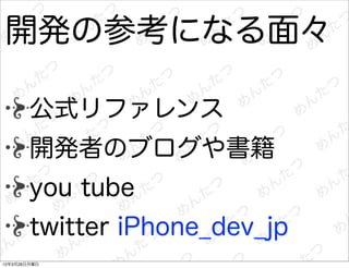 開発の参考になる面々

        公式リファレンス
        開発者のブログや書籍
        you tube
        twitter iPhone_dev_jp
12年3月26日月曜日
 