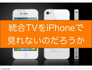 統合TVをiPhoneで
       見れないのだろうか


12年3月26日月曜日
 