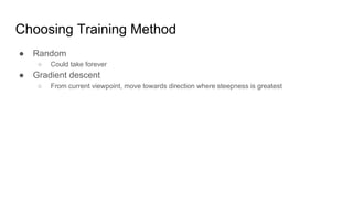 Choosing Training Method
● Random
○ Could take forever
● Gradient descent
○ From current viewpoint, move towards direction where steepness is greatest
 