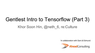 Gentlest Intro to Tensorflow (Part 3)
Khor Soon Hin, @neth_6, re:Culture
In collaboration with Sam & Edmund
 