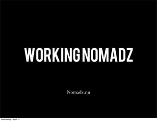 WORKING NOMADZ

                            Nomadz.nu



Wednesday 4 April 12
 