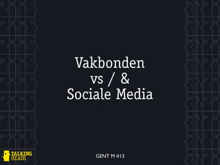 Vakbonden
   vs / &
Sociale Media


    GENT M #13
 