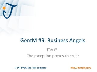 GentM #9: Business Angels
                      iText®:
           The exception proves the rule

1T3XT BVBA, the iText Company      http://itextpdf.com/
 