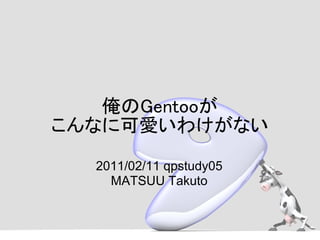俺のGentooが
こんなに可愛いわけがない
  2011/02/11 qpstudy05
    MATSUU Takuto
 