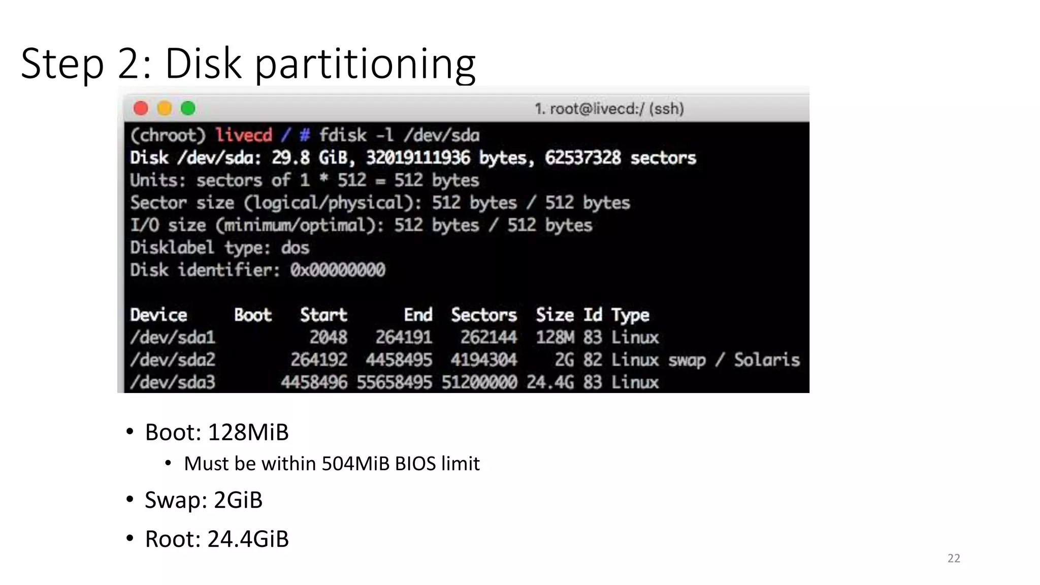 Step 2: Disk partitioning
22
• Boot: 128MiB
• Must be within 504MiB BIOS limit
• Swap: 2GiB
• Root: 24.4GiB
 