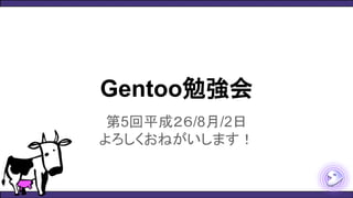 Gentoo勉強会
第5回平成２６/8月/2日
よろしくおねがいします！
 